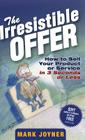 The Irresistible Offer: How to Sell Your Product or Service in 3 Seconds or Less By Mark Joyner Cover Image