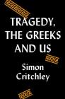 Tragedy, the Greeks, and Us By Simon Critchley Cover Image