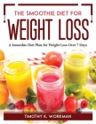 The Smoothie Diet for Weight Loss: A Smoothie Diet Plan for Weight Loss Over 7 Days By Timothy K Workman Cover Image