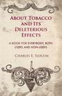 About Tobacco and Its Deleterious Effects - A Book for Everybody, Both Users and Non-Users By Charles E. Slocum Cover Image
