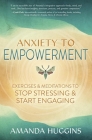 Anxiety to Empowerment: Exercises & Meditations to Stop Stressing & Start Engaging Cover Image