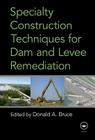 Specialty Construction Techniques for Dam and Levee Remediation By Donald Bruce (Editor) Cover Image