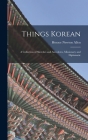 Things Korean; a Collection of Sketches and Anecdotes, Missionary and Diplomatic By Horace Newton Allen Cover Image