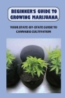 Beginner's Guide To Growing Marijuana: Your State-by-State Guide To Cannabis Cultivation: How To Grow High Quality Marijuana By Spring Mellberg Cover Image