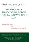 An Innovative Educational Design for Healing Wounded Men: Through the Eyes of Wounded Men, (Part II By Herb Ph. D. Robinson Cover Image