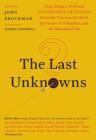 The Last Unknowns: Deep, Elegant, Profound Unanswered Questions About the Universe, the Mind, the Future of Civilization, and the Meaning of Life By John Brockman, Daniel Kahneman (Foreword by) Cover Image