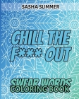 Chill the F Out - Swear Words - Coloring Book: Coloring Book For Adults, Keep Your Dirty Mouth Shut And Release Your Anger Coloring Book (Sweary Color By Sasha Summer Cover Image