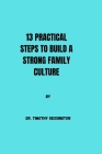 13 Practical Steps to Build a Strong Family Culture By Timothy Kessington Cover Image