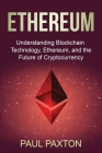 Ethereum: Understanding Blockchain Technology, Ethereum, and the Future of Cryptocurrency By Paul Paxton Cover Image