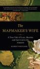 The Mapmaker's Wife: A True Tale Of Love, Murder, And Survival In The Amazon By Robert Whitaker Cover Image