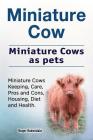 Miniature Cow. Miniature Cows as pets. Miniature Cows Keeping, Care, Pros and Cons, Housing, Diet and Health. By Roger Rodendale Cover Image