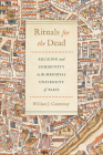 Rituals for the Dead: Religion and Community in the Medieval University of Paris (Conway Lectures in Medieval Studies) By William J. Courtenay Cover Image