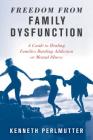 Freedom from Family Dysfunction: A Guide to Healing Families Battling Addiction or Mental Illness By Kenneth Perlmutter Cover Image