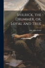 Shilrick, the Drummer, or, Loyal and True Cover Image