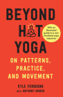 Beyond Hot Yoga: On Patterns, Practice, and Movement By Kyle Ferguson, Anthony Grudin (With) Cover Image