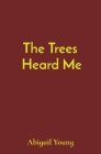 The Trees Heard Me By Abigail J. Young, Caroline Young (Editor), Dwayne Goldman (Contribution by) Cover Image
