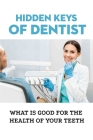 Hidden Keys Of Dentist: What Is Good For The Health Of Your Teeth: Keys That Mainstream Dentistry Has Hidden Cover Image