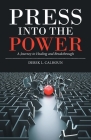 Press into the Power: A Journey to Healing and Breakthrough By Derek L. Calhoun Cover Image
