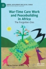 War-Time Care Work and Peacebuilding in Africa: The Forgotten One (Gender) By Fatma Osman Ibnouf Cover Image