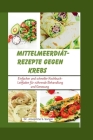 Mittelmeerdiät-Rezepte gegen Krebs: Einfacher und schneller Kochbuch-Leitfaden für nährende Behandlung und Genesung (Mediterranean #3) Cover Image