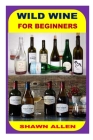 Wild Wine for Beginners By Shawn Allen Cover Image