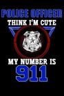 Police Officer Think I'm Cute My Number Is 911: Police Officer Notebook Cover Image