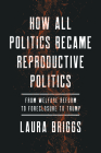 How All Politics Became Reproductive Politics: From Welfare Reform to Foreclosure to Trump (Reproductive Justice: A New Vision for the 21st Century #2) By Laura Briggs Cover Image