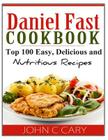 Daniel Fast Cookbook: Top 100 Easy, Delicious and Nutritious Recipes By John C. Cary Cover Image