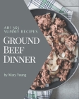 Ah! 365 Yummy Ground Beef Dinner Recipes: A Yummy Ground Beef Dinner Cookbook Everyone Loves! By Mary Young Cover Image