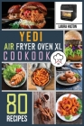 Yedi Air Fryer Oven XL Cookbook: 80 Foolproof, Easy and Savory Recipes to Air Fry, Bake, Rotisserie, Dehydrate, Toast, Roast, Broil and Bagel. By Laura Hilton Cover Image
