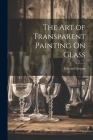 The Art of Transparent Painting On Glass Cover Image