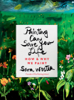 Painting Can Save Your Life: How and Why We Paint Cover Image