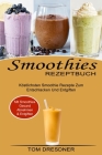 Smoothies Rezeptbuch: Köstlichsten Smoothie Rezepte Zum Entschlacken Und Entgiften (Mit Smoothies Gesund Abnehmen & Entgiften) By Tom Dresdner Cover Image