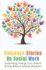 Sideways Stories On Social Work: Surprising Things You Didn't Know About Social Workers: How To Understand The Authenticity In Social Work By Maximo Rossing Cover Image