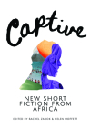 Captive: New Short Fiction from Africa By Short Story Day Africa (Created by), Sola Njoku, Moso Sematlane Cover Image