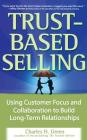 Trust-Based Selling: Using Customer Focus and Collaboration to Build Long-Term Relationships By Charles Green Cover Image