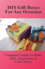 DIY Gift Boxes For Any Occasion: Complete Guide To Make Gift, Accessories & Cake Boxes: How To Make Gift Boxes Book By Renna Matott Cover Image
