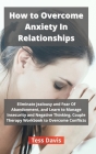 How to Overcome Anxiety In Relationships: Eliminate Jealousy and Fear Of Abandonment, and Learn to Manage Insecurity and Negative Thinking. Couple The Cover Image
