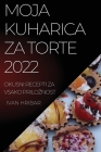 Moja Kuharica Za Torte 2022: Okusni Recepti Za Vsako Priloznost By Ivan Hribar Cover Image