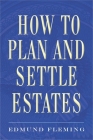 How to Plan and Settle Estates By Edmund Fleming Cover Image