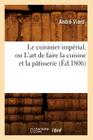 Le Cuisinier Impérial, Ou l'Art de Faire La Cuisine Et La Pâtisserie (Éd.1806) (Savoirs Et Traditions) Cover Image