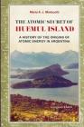 The Atomic Secret of Huemul Island: A history of the origins of atomic energy in Argentina By Mario a. J. Mariscotti Cover Image