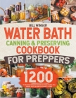 Water Bath Canning & Preserving Cookbook for Preppers: 1200 Days of Delicious Preserved Recipes to Stock Up Meat, Fish, Veggies, Fruits & More for the By Bill Winger Cover Image