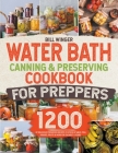 Water Bath Canning & Preserving Cookbook for Preppers: 1200 Days of Delicious Preserved Recipes to Stock Up Meat, Fish, Veggies, Fruits & More for the Cover Image