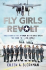 The Fly Girls Revolt: The Story of the Women Who Kicked Open the Door to Fly in Combat By Eileen A. Bjorkman Cover Image