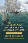 France and the American Civil War: A Diplomatic History (Civil War America) By Stève Sainlaude, Jessica Edwards (Translator), Don H. Doyle (Foreword by) Cover Image