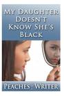 My Daughter Doesn't Know She's Black By Peaches the Writer Cover Image