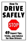 How to Drive Safely: 49 Expert Tips, Tricks, and Advice for New, Teen Drivers By Damian Brindle Cover Image