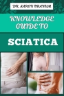 Knowledge Guide to Sciatica: Essential Manual To Proven Relief Methods, Pain Management Strategies, And Effective Exercises For Long Term Recovery By Aaron Branum Cover Image