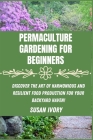 Permaculture Gardening for Beginners: Discover the Art of Harmonious and Resilient Food Production for Your Backyard Haven Cover Image